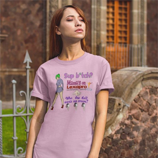 Shirts That Go Hard Sup Bitch Mama's On Lexapro Escitalopram Oxalate Who The Hell Wants Ice Cream Sweatshirt White