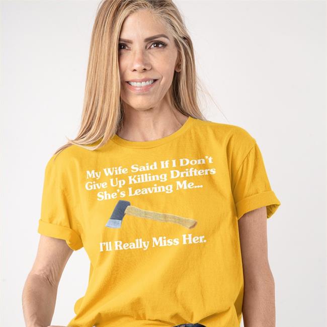My Wife Said If I Don't Give Up Killing Drifters She's Leaving Me I'll Really Miss Her Shirt My Wife Said If I Don't Give Up Killing Drifters She's Leaving Me I'll Really Miss Her Shirts