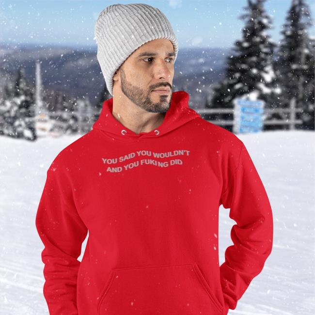 Shirtsthtgohard You Said You Wouldn't And You Fucking Did T Shirts