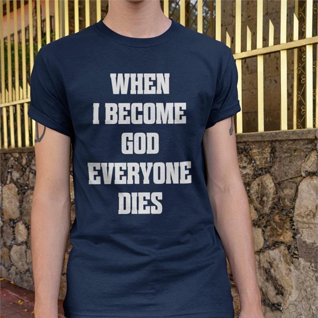 When I Become God Everyone Dies Shirts