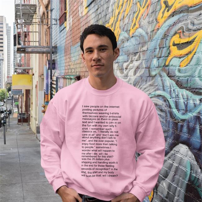 I Saw People On The Internet Posting Pictures Of Themselves T-Shirts With Bizzare Sweatshirt Shirts That Go Hard