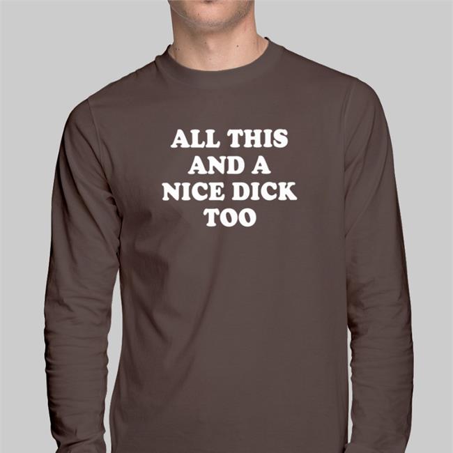 All This And A Nice Dick Too Shirt