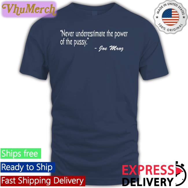 Shirts That Go Hard Never Underestimate The Power Of The Pussy Joe Mroz Tee Shirtsthtgohard Shirts That Go Hard Never Underestimate The Power Of The Pussy Joe Mroz New Shirt Shirtsthtgohard