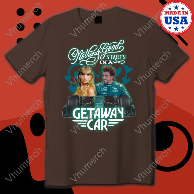 Fernando Alonso X Taylor Swift Shirts Nothing Good Starts In A Getaway Car T Shirts