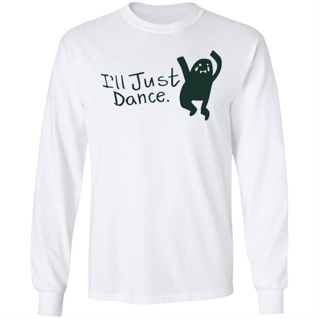 I'll Just Dance Shirt Hoodie Sweatshirt I'll Just Dance Shirt Hoodie Sweatshirt