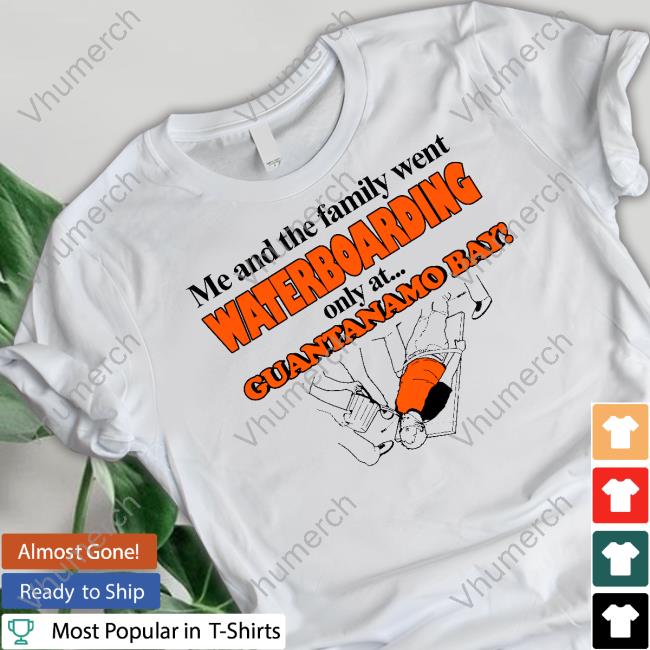 Me And The Family Went Waterboarding Only At Guantanamo Bay Long Sleeve Tee Official Barely Legal Store Me And The Family Went Waterboarding Only At Guantanamo Bay Hoodie