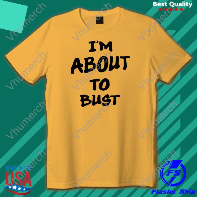 Demoria I'm About To Bust Shirt