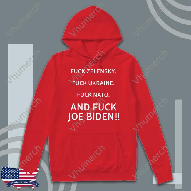Fuck Zelensky Fuck Ukraine Fuck Nato And Fuck Joe Biden Shirts