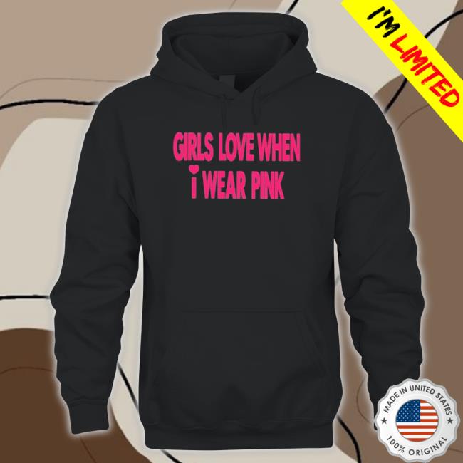 Girls Love When I Wear Pink shirt, hoodie, tank top, sweater and long sleeve t-shirt