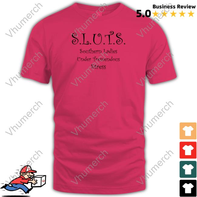 Sluts Southern Ladies Under Tremendous Stress Shirt Shirts That Go Hard