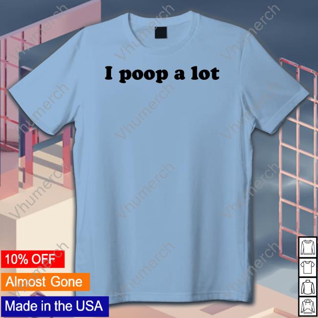 I Poop A Lot Shirt