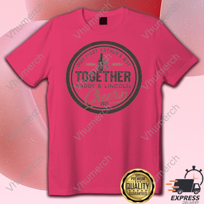 Our First Father's Day Together Daddy & Lincoln Cheers 2023 Shirts