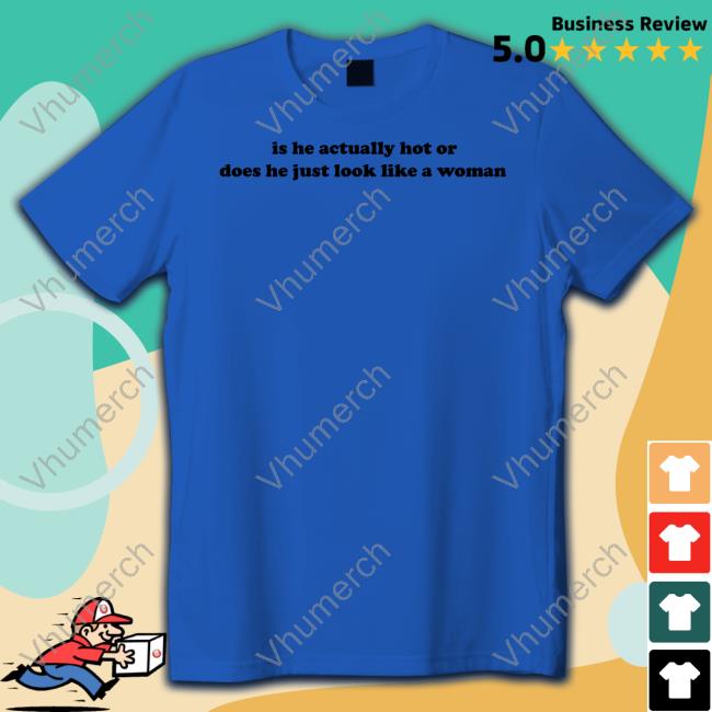 Dramaforbreakfast Store Is He Actually Hot Or Does He Just Look Like A Woman T Shirt
