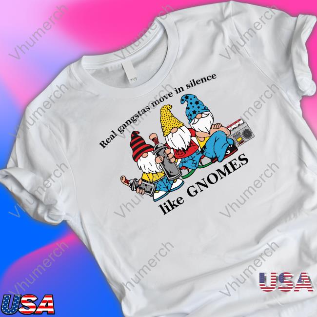 Real Gangstas Move In Silence Like Gnomes Shirts