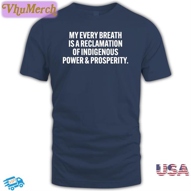 Autumn A. Blackdeer Wearing My Every Breath Is A Reclamation Of Indigenous Power And Prosperity T Shirt