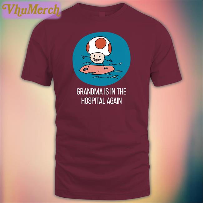 Shirts That Go Hard Grandma Is In The Hospital Again Shirts Shirtsthtgohard