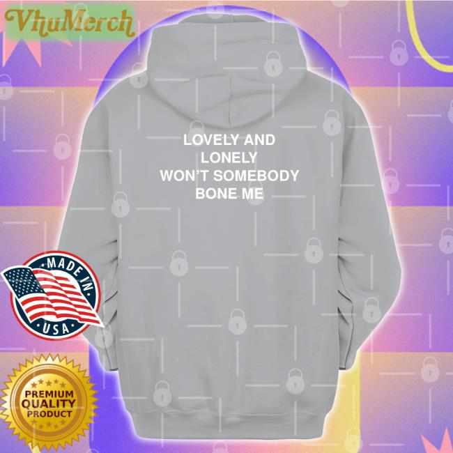 Lovely And Lonely Won't Somebody Bone Me Shirt Lovely And Lonely Won't Somebody Bone Me Tees