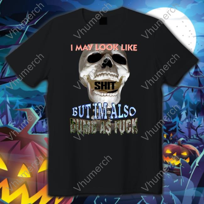 I May Look Like But I'm Also Dumb As Fuck Tee Shirt