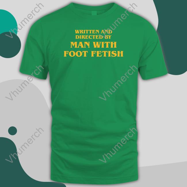 Shirts That Go Hard Written And Directed By Man With Foot Fetish Tee Written And Directed By Man With Foot Fetish T Shirt