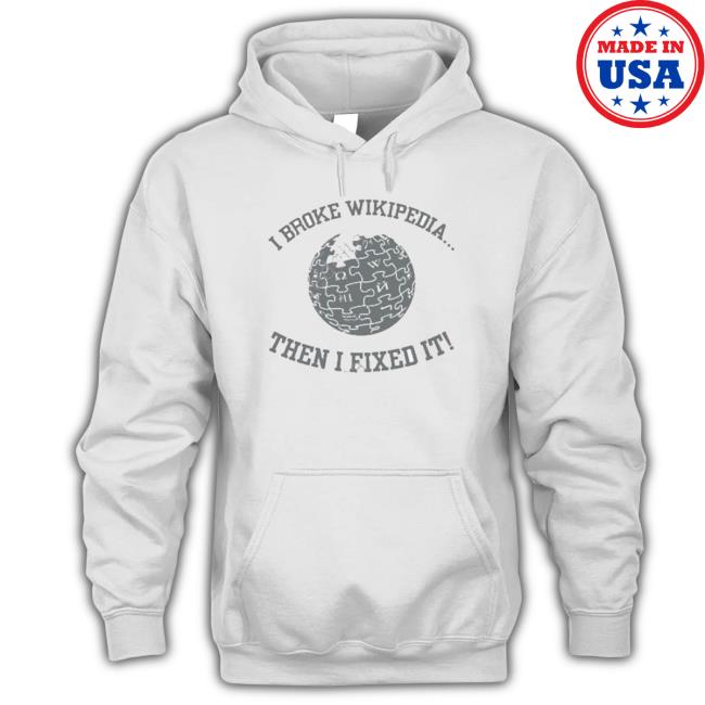 I Broke Wikipedia Then I Fixed It shirt, hoodie, tank top, sweater and long sleeve t-shirt