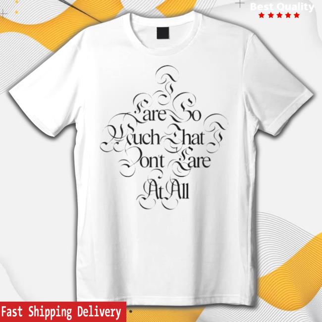 I Care So Much That I Don’T Care At All Shirt
