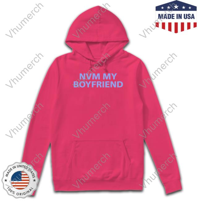 Nvm My Boyfriend Sweatshirt Nvm My Boyfriend Hooded Sweatshirt