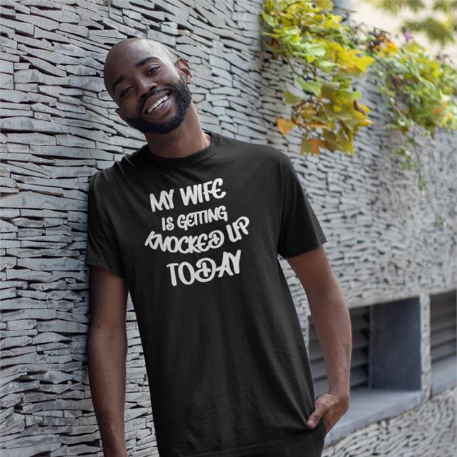 My Wife Is Getting Knocked Up Today Shirt