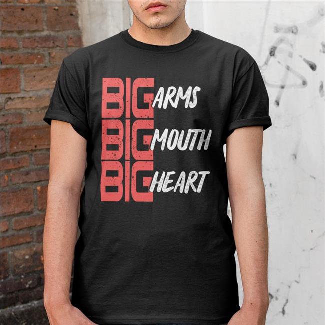 Big Arms Big Mouth Big Heart Tee Funny Big Arms Big Mouth Big Heart Shirt