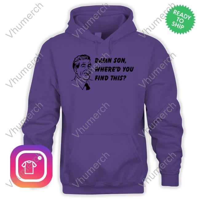 Good Shirts Merch Damn Son Where'd You Find This Shirt Shirts That Go Hard Damn Son Where'd You Find This Hoodie