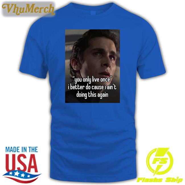 You Only Live Once I Better Do Cause I Ain't Doing This Again Tee Shirts