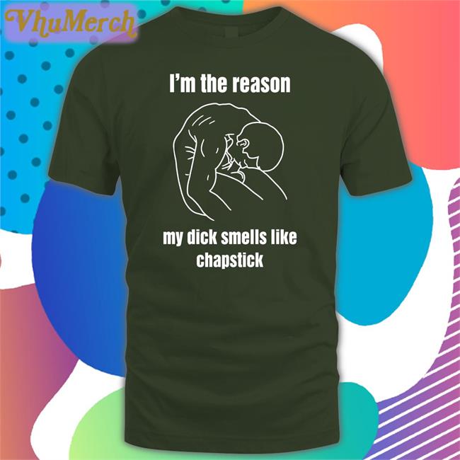 I'm The Reason My Dick Smells Like Chapstick Tee Shirt