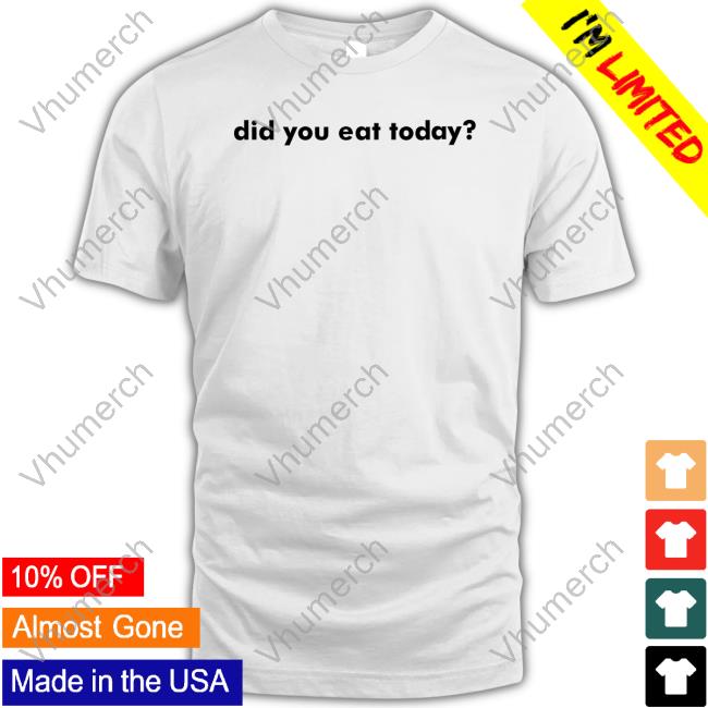 Did You Eat Today Tee Shirt