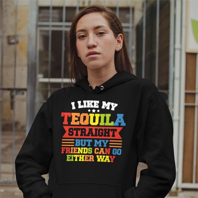 Shirts That Go Hard I Like My Tequila Straight But My Friends Can Go Either Way Shirt