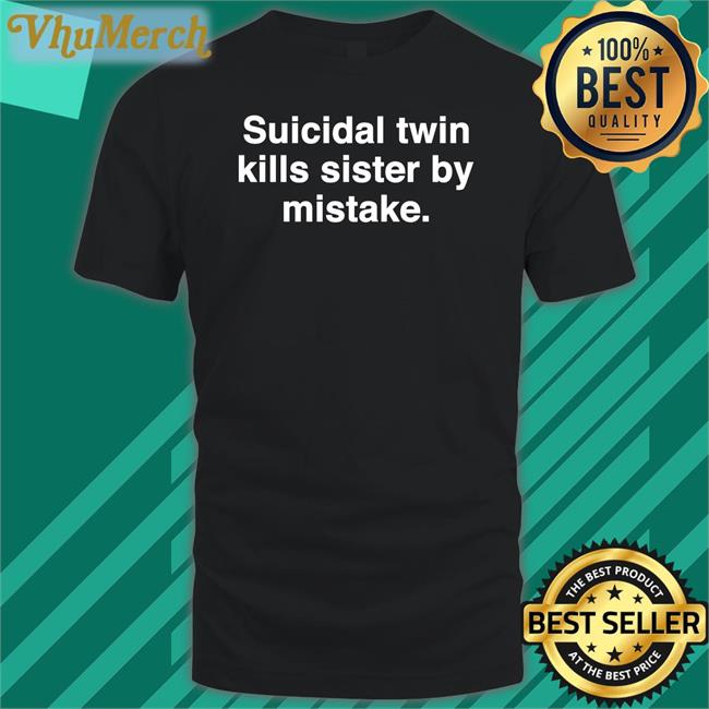 Suicidal Twin Kills Sister By Mistake Tee Shirt
