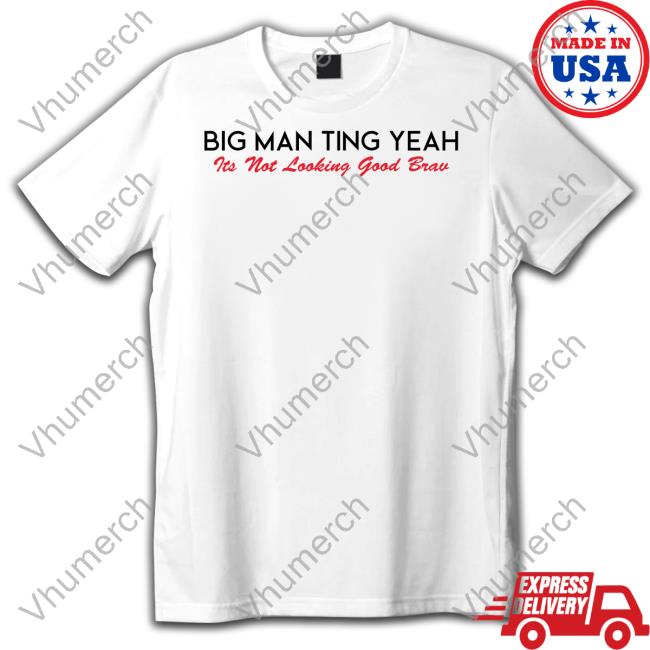 Big Man Ting Yeah Its Not Looking Good Brav New Shirt