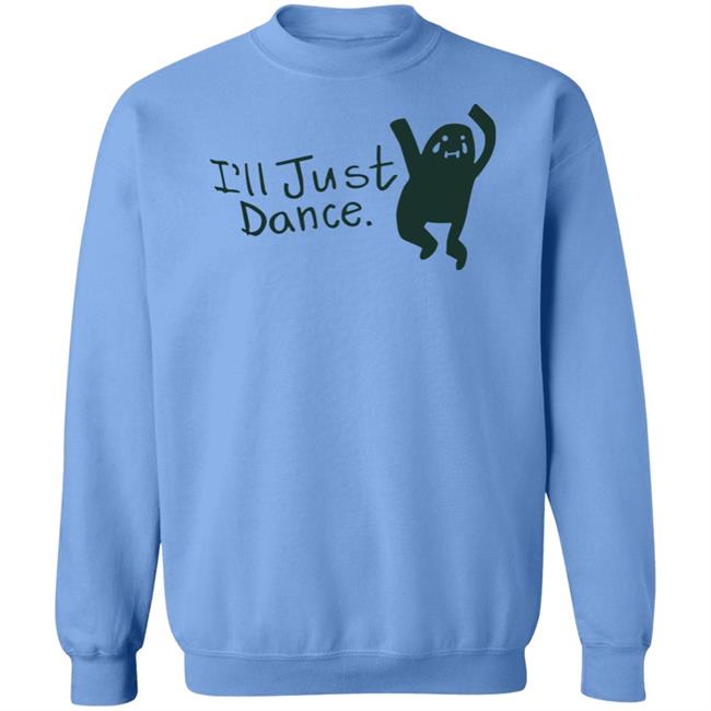 I'll Just Dance Shirt Hoodie Sweatshirt I'll Just Dance Shirt Hoodie Sweatshirt