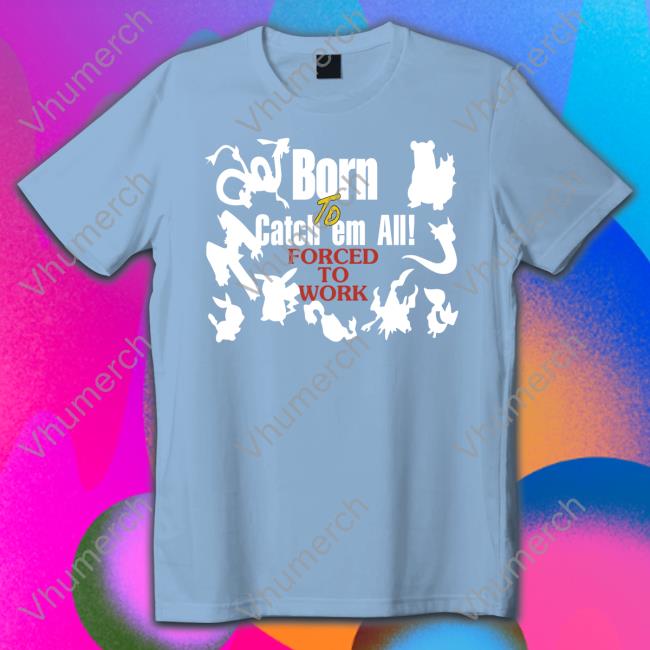 Pokemon Born To Catch Em All Forced To Work Sweatshirt