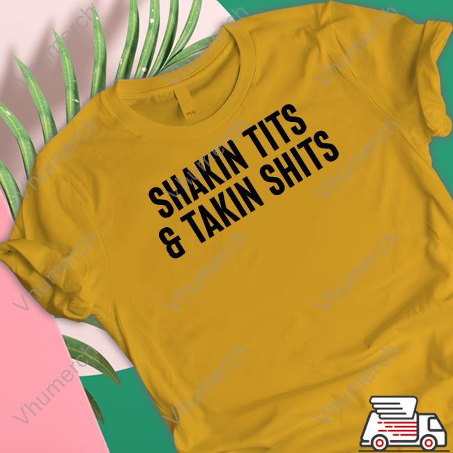 Shirts That Go Hard Shakin Tits And Takin Shits T Shirts Shirts That Go Hard Shakin Tits And Takin Shits Tee Shirt