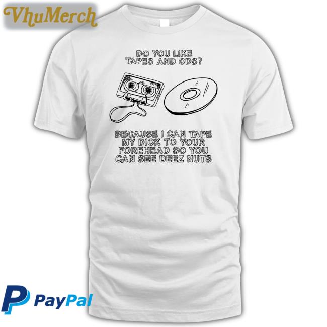 Do You Like Tapes And Cds Because I Can Tape My Dick T Shirt Shirts That Go Hard Do You Like Tapes And Cds Because I Can Tape My Dick Tee Shirt Shirts That Go Hard