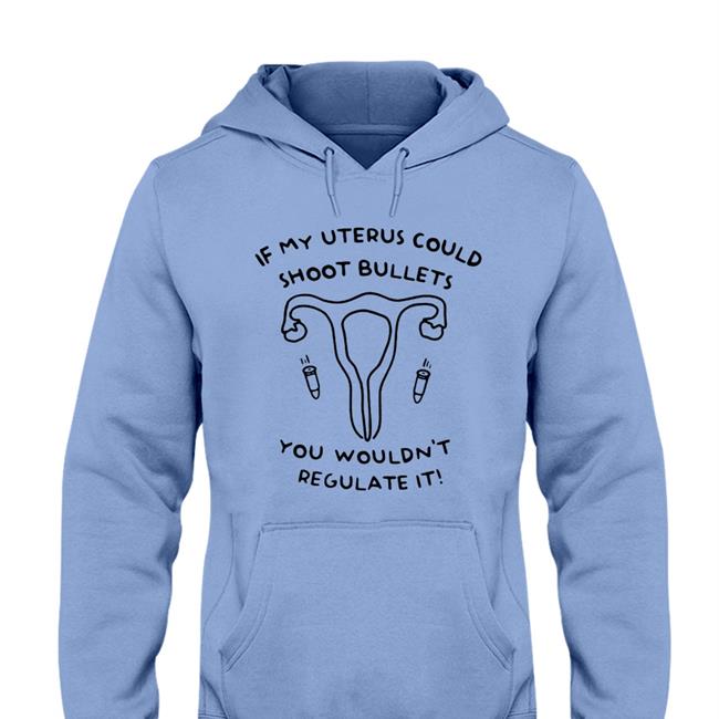 Heather If My Uterus Could Shoot Bullets You Wouldn't Regulate It Tee Shirt