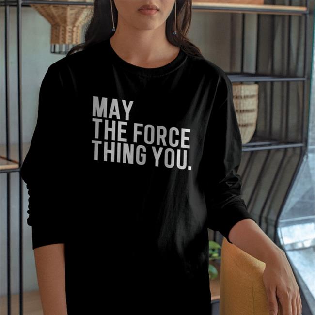 Poorly Translated Shirts May The Force Thing You New Shirt