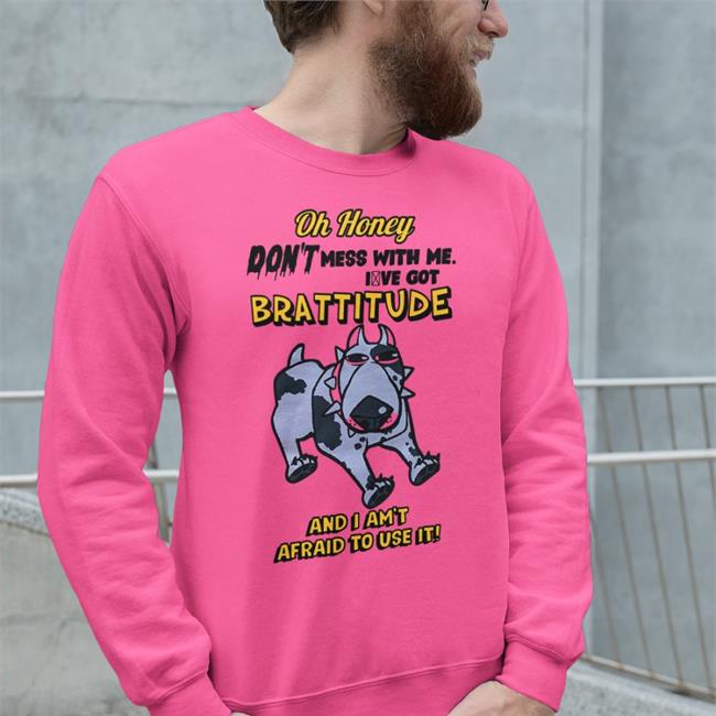 Oh Honey Don't Mess With Me I've Got Brattitude And I Am't Afraid To Use It Sweatshirt