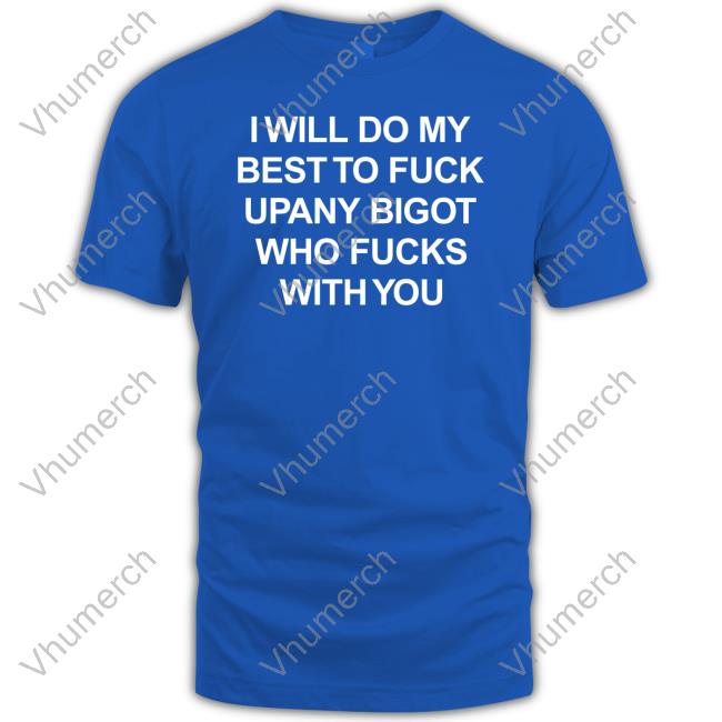 Sharyn Blum I Will Do My Best To Fuck Upany Bigot Who Fucks With You T Shirt