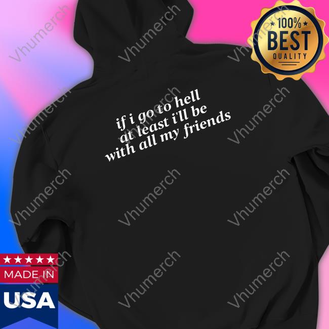 If I Go To Hell At Least I'll Be With All My Friends Sweatshirt