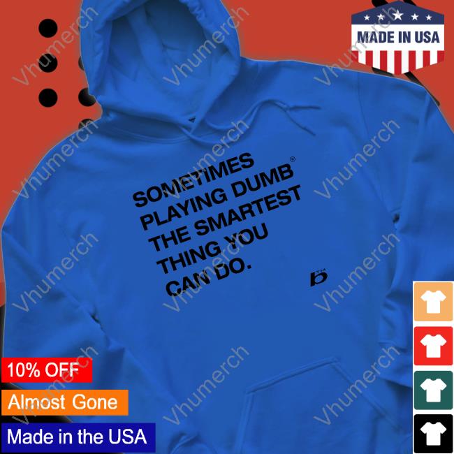 Foda Sometimes Playing Dumb The Smartest Thing You Can Do Hoodie Foda Sometimes Playing Dumb The Smartest Thing You Can Do Sweatshirt