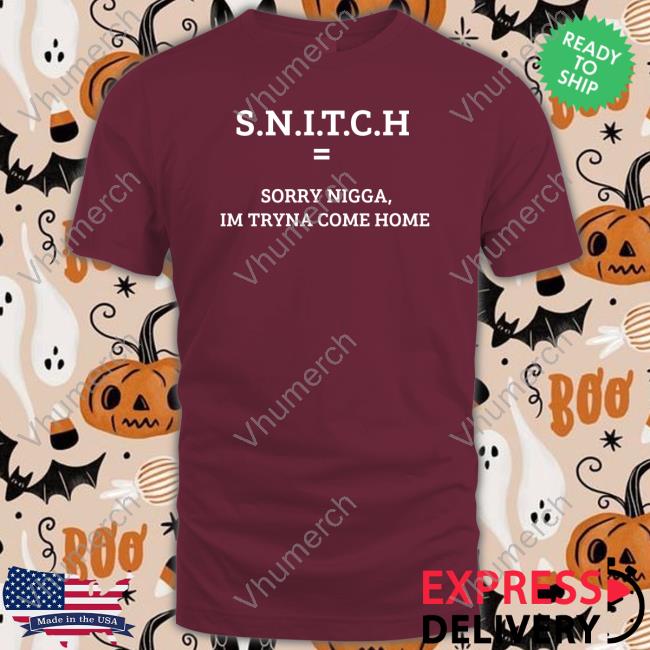 Snitch Sorry Nigga Im Tryna Come Home T Shirt
