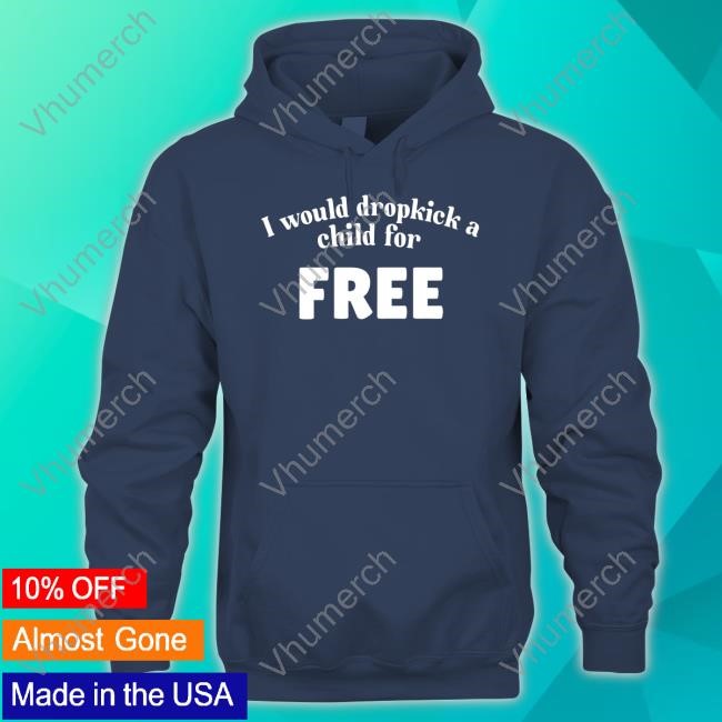 I Would Dropkick A Child For Free Shirts Unethicalthreads I Would Dropkick A Child For Free Tee