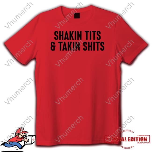 Shirts That Go Hard Shakin Tits And Takin Shits Shirts