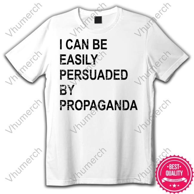 I Can Be Easily Persuaded By Propaganda Sweatshirt