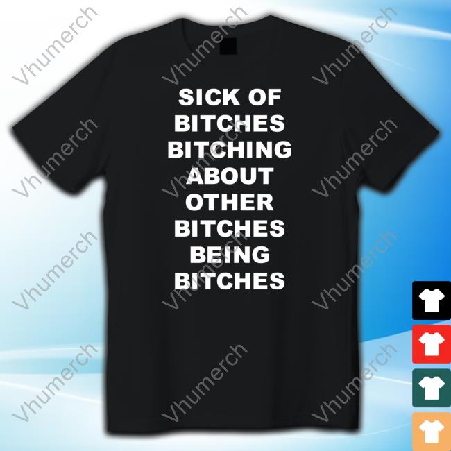 Rizzclothes Shop Sick Of Bitches Bitching About Other Bitches Being Bitches T-Shirt